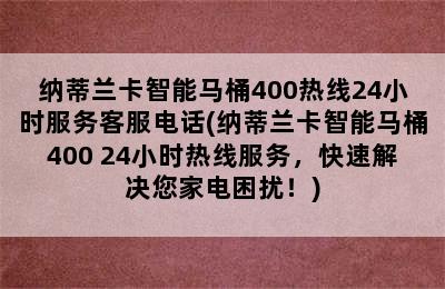 纳蒂兰卡智能马桶400热线24小时服务客服电话(纳蒂兰卡智能马桶400 24小时热线服务，快速解决您家电困扰！)